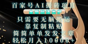 百家号AI搬砖项目，全新玩法出炉，只需要无脑搬运，靠复制粘贴，简单发文章，也能轻松月入1W【揭秘】-优品网赚资源库