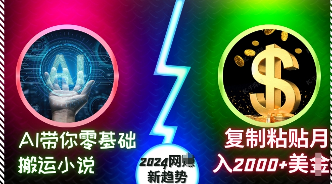 AI带你零基础搬运小说，复制粘贴月入2000+美刀，2024网创新趋势【揭秘】-优品网赚资源库