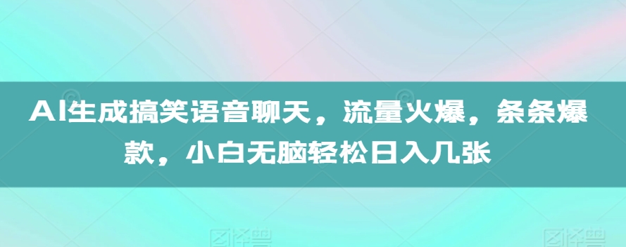 AI生成搞笑语音聊天，流量火爆，条条爆款，小白无脑轻松日入几张【揭秘】-优品网赚资源库
