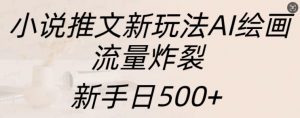 小说推文新玩法AI绘画，流量炸裂，新手日500+【揭秘】-优品网赚资源库
