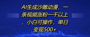 AI生成沙雕动漫,一条视频涨粉一千以上,小白可操作,单日变现500+-优品网赚资源库