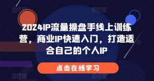 2024IP流量操盘手线上训练营,商业IP快速入门,打造适合自己的个人IP-优品网赚资源库