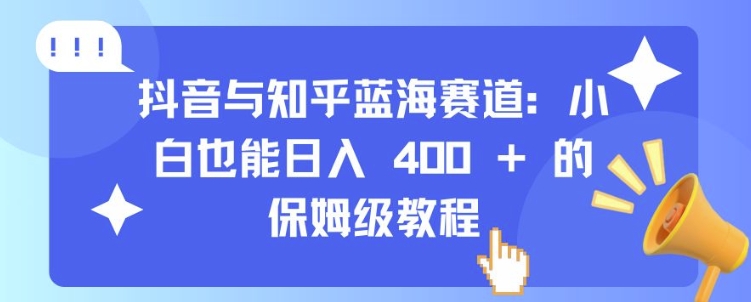 抖音与知乎蓝海赛道:小白也能日入 4张 的保姆级教程-优品网赚资源库