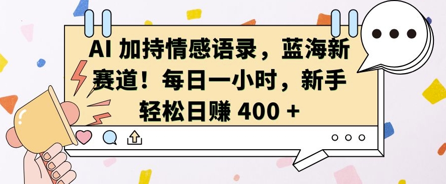 AI 加持情感语录,蓝海新赛道,每日一小时,新手轻松日入 400【揭秘】-优品网赚资源库