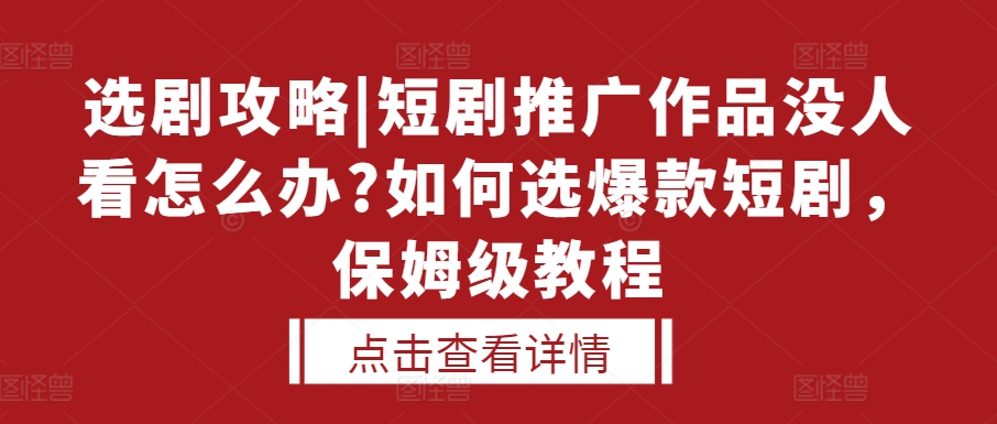 选剧攻略|短剧推广作品没人看怎么办?如何选爆款短剧，保姆级教程-优品网赚资源库