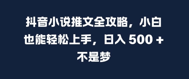 抖音小说推文全攻略,小白也能轻松上手,日入 5张+ 不是梦【揭秘】-优品网赚资源库