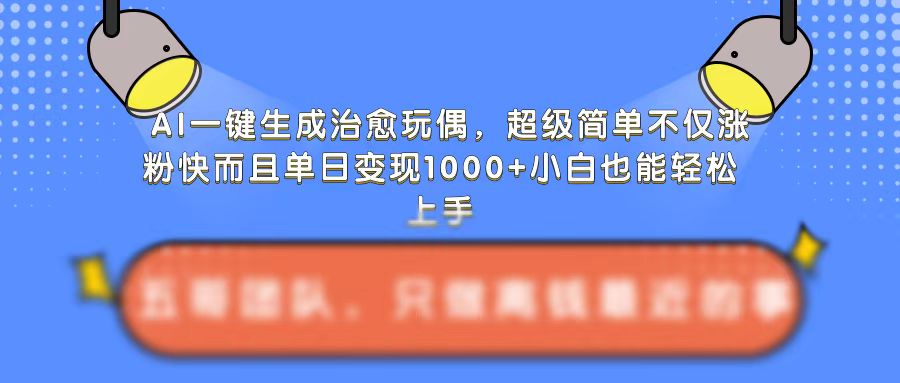 AI一键生成治愈玩偶，超级简单，不仅涨粉快而且单日变现1k-优品网赚资源库