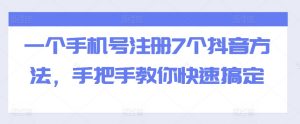 一个手机号注册7个抖音方法，手把手教你快速搞定-优品网赚资源库