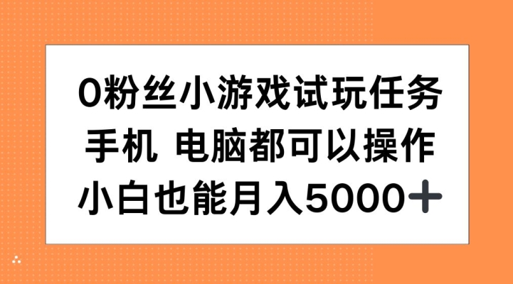 0粉丝小游戏试玩任务，手机电脑都可以操作，小白也能月入5000+【揭秘】-优品网赚资源库