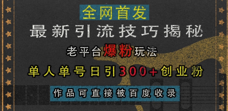 最新引流技巧揭秘,老平台爆粉玩法,单人单号日引300+创业粉,作品可直接被百度收录-优品网赚资源库