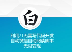 利用AI无需写代码开发自动微信自动阅读脚本无限变现 【揭秘】-优品网赚资源库