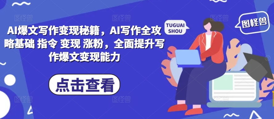 AI爆文写作变现秘籍，AI写作全攻略基础 指令 变现 涨粉，全面提升写作爆文变现能力-优品网赚资源库