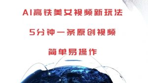 AI高铁美女视频新玩法，5分钟一条原创视频，简单易操作【揭秘】-优品网赚资源库