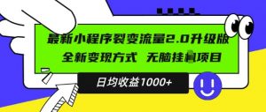 最新小程序升级版项目,全新变现方式,小白轻松上手,日均稳定1k【揭秘】-优品网赚资源库