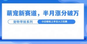 萌宠新赛道,萌宠带娃,半月涨粉10万+,小白轻松入手【揭秘】-优品网赚资源库