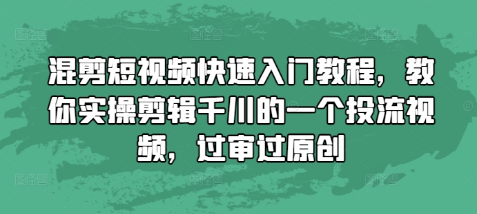 混剪短视频快速入门教程，教你实操剪辑千川的一个投流视频，过审过原创-优品网赚资源库