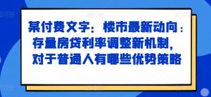 某付费文章:楼市最新动向,存量房贷利率调整新机制,对于普通人有哪些优势策略-优品网赚资源库