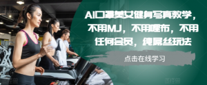 AI口罩美女健身写真教学，不用MJ，不用哩布，不用任何会员，纯屌丝玩法-优品网赚资源库