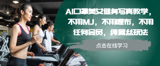 AI口罩美女健身写真教学，不用MJ，不用哩布，不用任何会员，纯屌丝玩法-优品网赚资源库