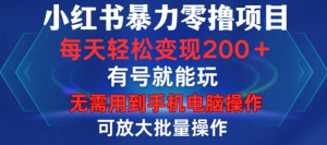 小红书暴力零撸项目，有号就能玩，单号每天变现1到15元，可放大批量操作，无需手机电脑操作【揭秘】-优品网赚资源库