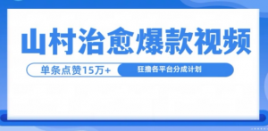 山村治愈视频，单条视频爆15万点赞，日入1k-优品网赚资源库