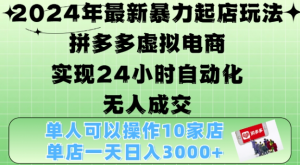 2024年最新暴力起店玩法，拼多多虚拟电商4.0，24小时实现自动化无人成交，单店月入3000+【揭秘】-优品网赚资源库