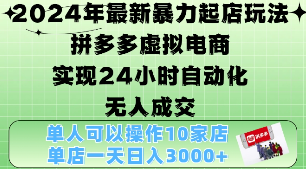 2024年最新暴力起店玩法，拼多多虚拟电商4.0，24小时实现自动化无人成交，单店月入3000+【揭秘】-优品网赚资源库