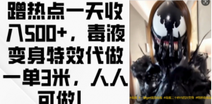蹭热点一天收入500+，毒液变身特效代做一单3米，人人可做!-优品网赚资源库