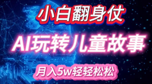 小白大翻身!靠AI玩转绘本故事，月入过W，轻松得很!-优品网赚资源库