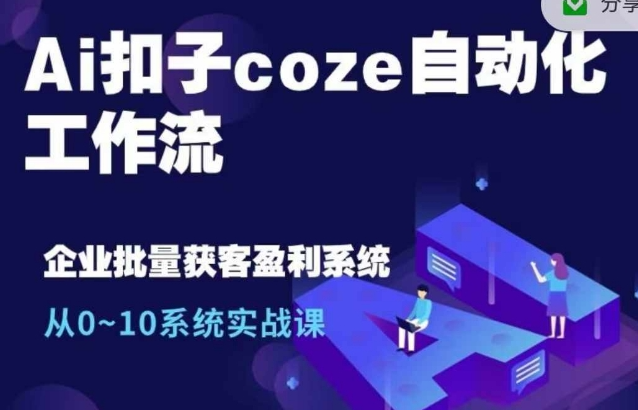 Ai扣子coze自动化工作流,从0~10系统实战课,10个人的工作量1个人完成-优品网赚资源库