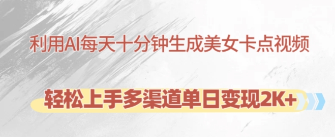 利用AI每天十分钟制作美女卡点视频,轻松上手多渠道单日变现2K+-优品网赚资源库