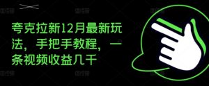 夸克拉新12月最新玩法，手把手教程，一条视频收益几千-优品网赚资源库