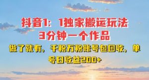 DY独家1:1搬运玩法,3分钟搞定一个作品,千粉万粉账号包回收,单号日收益2张【揭秘】-优品网赚资源库