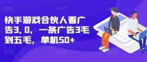 快手游戏合伙人看广告3.0,一条广告3毛到五毛,单机50+【揭秘】-优品网赚资源库