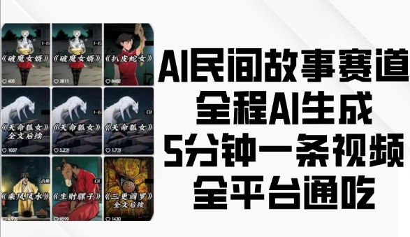 AI民间故事赛道,全程AI生成5分钟一条视频,全平台通吃-优品网赚资源库