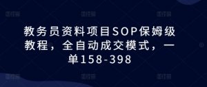 教务员资料项目SOP保姆级教程，全自动成交模式，一单158-398-优品网赚资源库