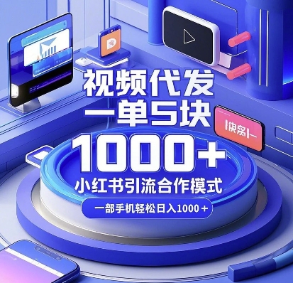 视频代发，一单5块，小红书引流合作模式，一部手机轻松日入多张【揭秘】-优品网赚资源库