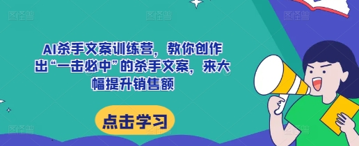 AI杀手文案训练营，教你创作出“一击必中”的杀手文案，来大幅提升销售额-优品网赚资源库