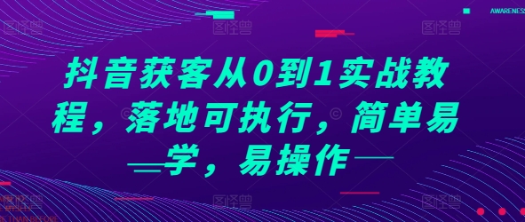 抖音获客从0到1实战教程,落地可执行,简单易学,易操作-优品网赚资源库