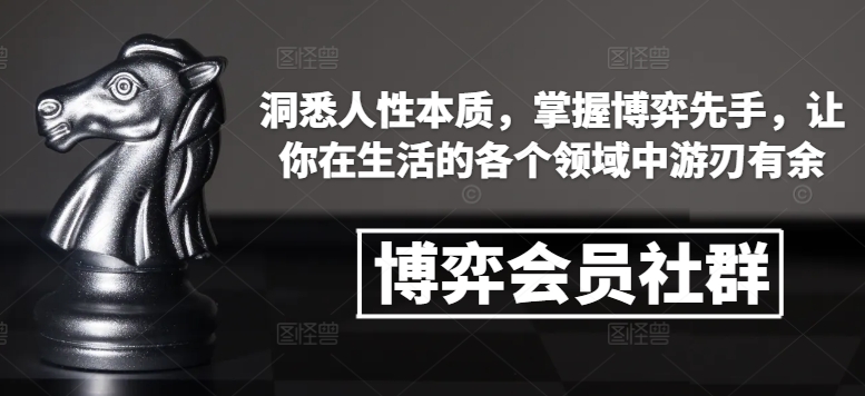 博弈会员社群，洞悉人性本质，掌握博弈先手，让你在生活的各个领域中游刃有余-优品网赚资源库