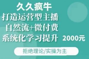 久久疯牛·自然流+微付费(12月23更新)打造运营型主播,包11月+12月-优品网赚资源库