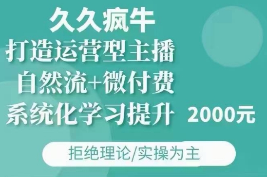 久久疯牛·自然流+微付费(12月23更新)打造运营型主播,包11月+12月-优品网赚资源库