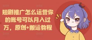 短剧推广怎么运营你的账号可以月入过万,原创+搬运教程-优品网赚资源库