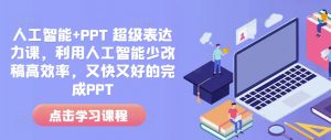 人工智能+PPT 超级表达力课,利用人工智能少改稿高效率,又快又好的完成PPT-优品网赚资源库