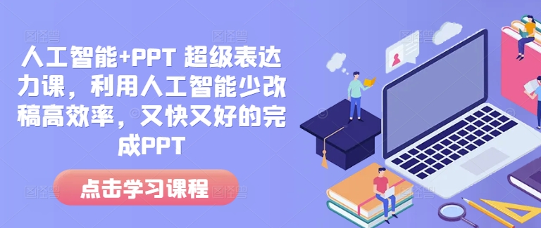 人工智能+PPT 超级表达力课,利用人工智能少改稿高效率,又快又好的完成PPT-优品网赚资源库