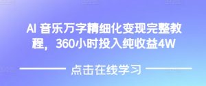 AI音乐精细化变现完整教程，360小时投入纯收益4W-优品网赚资源库