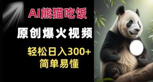 Ai熊猫吃饭爆火视频 原创作品 轻松日入300+ 简单易懂-优品网赚资源库