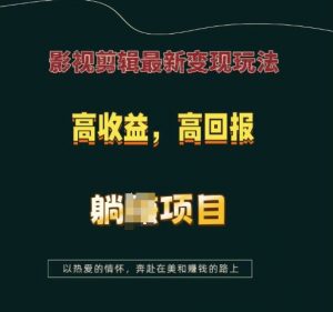 影视剪辑最新变现玩法，高收益，高回报，躺Z项目【揭秘】-优品网赚资源库