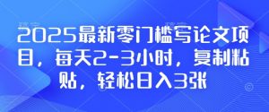 2025最新零门槛写论文项目，每天2-3小时，复制粘贴，轻松日入3张，附详细资料教程【揭秘】-优品网赚资源库