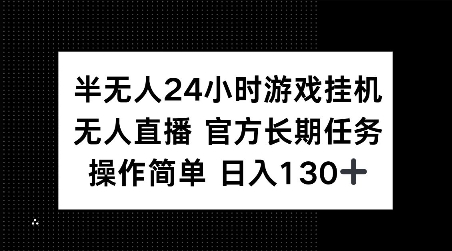 半无人24小时游戏挂JI,官方长期任务,操作简单 日入130+【揭秘】-优品网赚资源库